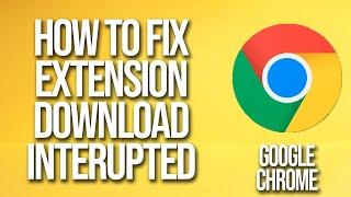 How To Fix Google Chrome Extension Download Interrupted Error