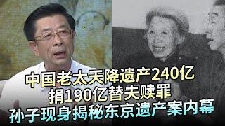 84岁中国老太天降遗产240亿，询问子孙：捐190亿替你们爷爷赎罪 同意吗？孙子现身揭秘东京遗产案内幕【追忆】