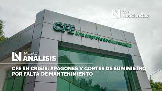 CFE en crisis: apagones y cortes de suministro por falta de mantenimiento