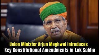 Union Law Minister Arjun Ram Meghwal Introduces Key Constitutional Amendments in Lok Sabha |