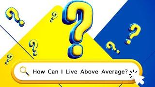 How Can I Live Above Average?