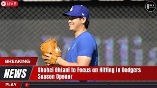 Shohei Ohtani to Focus on Hitting in Dodgers Season Opener