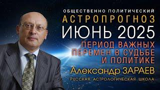 ИЮНЬ КАК ПЕРИОД ВАЖНЫХ ПЕРЕМЕН В СУДЬБЕ И ПОЛИТИКЕ • АСТРОПРОГНОЗ ОТ АЛЕКСАНДРА ЗАРАЕВА