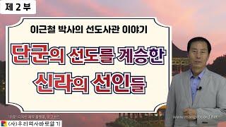 이근철 박사의 선도사관 제 2 부 | 단군의 선도를 계승한 신라의 선인들