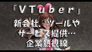 「ＶＴｕｂｅｒ」関連ビジネスに広がり　新会社、ツールやサービス提供…企業熱視線【VTuber】