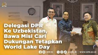 DELEGASI DPR SIAP KE UZBEKISTAN, BAWA MISI CARI DUKUNGAN TETAPKAN WORLD LAKE DAY