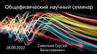 Общефизический научный семинар 28.09.2022 (Савельев С.В.)