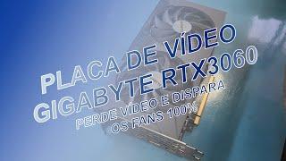 PLACA DE VÍDEO GIGABYTE  RTX3060 PERDENDO VÍDEO E FANS 100% (JÁ PASSOU EM OUTRA ASSISTÊNCIA)