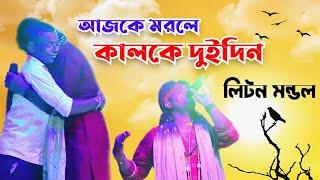 আজকে মরলে কালকে দুইদিন | লিটন মন্ডল | Ajke Morle Kalke Dui Din | Viral Sad Song | Liton Mondal