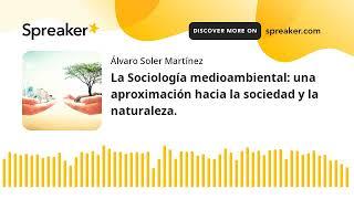 La Sociología medioambiental: una aproximación hacia la sociedad y la naturaleza.