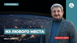 Проповедь "Из любого места" | Иван Миненко