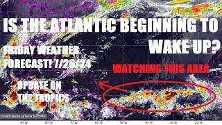 Is Hurricane season waking up? Watching the Atlantic.. Friday weather forecast! 7/26/24