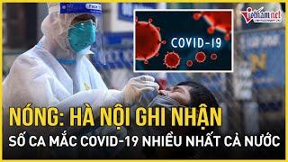 Khẩn cấp: Hà Nội ghi nhận số ca mắc COVID-19 nhiều nhất cả nước, đề phòng ổ dịch tập trung bùng phát