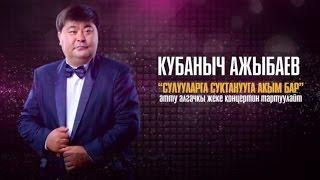 КУБАНЫЧ АЖЫБАЕВ - СУЛУУЛАРГА СУКТАНУУГА АКЫМ БАР. КОНЦЕРТ.