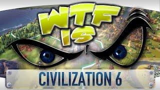 WTF Is... - Civilization 6 ?