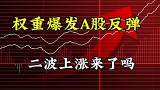 权重爆发A股反弹，二波上涨要来了吗？哪些是重点