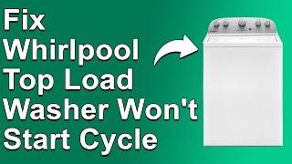 How To Fix Whirlpool Top Load Washer Won't Start Cycle (Why Whirlpool Top Load Washer Not Starting?)