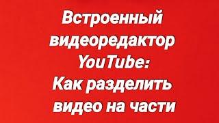 Встроенный видеоредактор YouTube: Как разделить видео на части