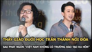 Thầy giáo đuổi học Trấn Thành nổi đóa khi nam MC phát ngôn “Việt Nam không có trường đào tạo ra hồn”