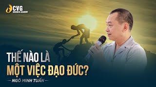 THẾ NÀO LÀ MỘT VIỆC ĐẠO ĐỨC? | Ngô Minh Tuấn | Học viện CEO Việt Nam Global