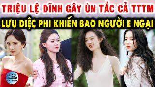 Triệu Lệ Dĩnh gây ùn tắc cả TTTM , Lưu Diệc Phi khiến bao người e ngại