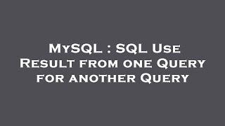 MySQL : SQL Use Result from one Query for another Query