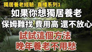 獨居養老經驗- 直播系列1：《如果你想獨居養老，保姆難找、 費用高、還不放心，你試試這個方法，晚年養老不用愁。》《為什麼說獨居老人更容易長壽，78歲老人坦言：因為做對了三件事！ 》#中老年心語 #佛