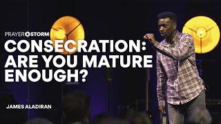 Consecration: Are you mature enough? | James Aladiran