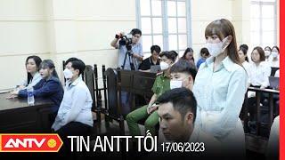 Tin tức an ninh trật tự nóng, thời sự Việt Nam mới nhất 24h tối 17/6 | ANTV