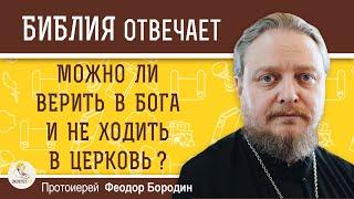 Можно ли ВЕРИТЬ В БОГА и НЕ ХОДИТЬ В ЦЕРКОВЬ ?  Протоиерей Феодор Бородин