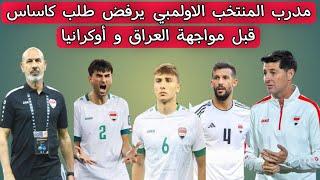 مدرب المنتخب العراقي الاولمبي يرفض طلب كاساس قبل مواجهة العراق وأوكرانيا