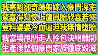 我寒酸卻奇蹟般嫁入豪門深宅，驚喜得知懷上龍鳳胎欣喜若狂，豈料婆婆冷血逼迫我無情墮胎，我當場甩門走人拎包決絕離開，生產後整個豪門家族徹底毀滅！#情感故事 #花開富貴 #感人故事 #深夜談話 #人生故事