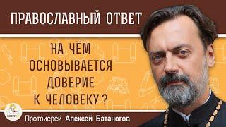 На чём основывается доверие к человеку ?  Протоиерей Алексей Батаногов