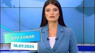 ATV XƏBƏR/ 18.07.2024