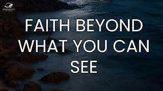Faith Beyond What You Can See