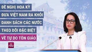 Đề nghị Hoa Kỳ đưa Việt Nam ra khỏi danh sách các nước theo dõi đặc biệt về tự do tôn giáo | VTC Now