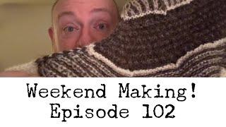 Episode 102 - Weekend Making!