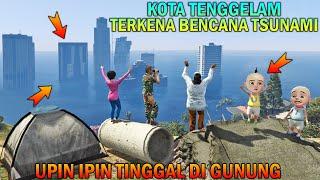 KOTA TENGGELAM TERKENA TSUNAMI, UPIN IPIN TINGGAL DIGUNUNG - GTA 5 BOCIL SULTAN