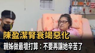 陳盈潔腎衰竭惡化 親姊做最壞打算：不要再讓她辛苦了－民視新聞