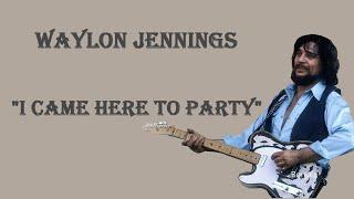 Waylon Jennings   ~  "I Came Here To Party"