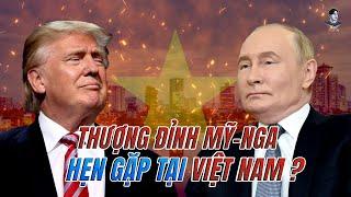 VIỆT NAM SẼ LÀM “CHỦ NHÀ” THƯỢNG ĐỈNH NGA-MỸ VỀ UKRAINE ?