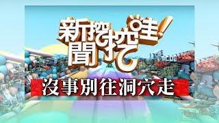 新聞挖挖哇：沒事別往洞穴走 20180706 謝哲青 謝國安 楊富鈞 地質老師廖振順 劉川裕