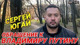 СЕРГЕЙ ЮГАЙ ОБРАЩЕНИЕ К ВЛАДИМИРУ ПУТИНУ