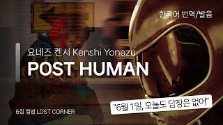 [한국어 번역, 발음] POST HUMAN - 요네즈 켄시