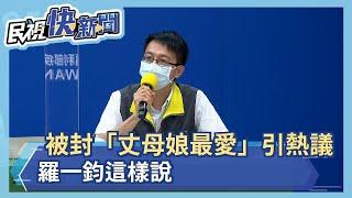 快新聞／被封「丈母娘最愛」引網路熱議　羅一鈞這樣說－民視新聞