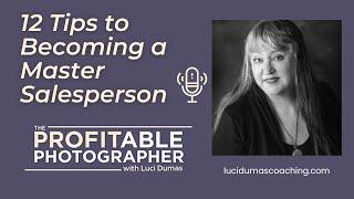 12 Tips to Becoming a Master Salesperson with The Profitable Photographer Luci Dumas