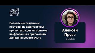 Алексей Прусс — Безопасность данных: построение архитектуры при интеграции алгоритмов шифрования