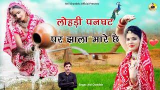 लोहडी़ पनघट पर झाला मारे छे । Rajasthani  Song। Marwadi  Song । Anil Chandela Song