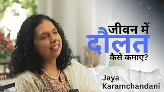 जीवन में  दौलत  कैसे कमाए ( और बनायें) Jaya Karamchandani