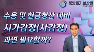 수용 및 현금청산 대비 시가감정(사감정 ) 과연 필요할까?